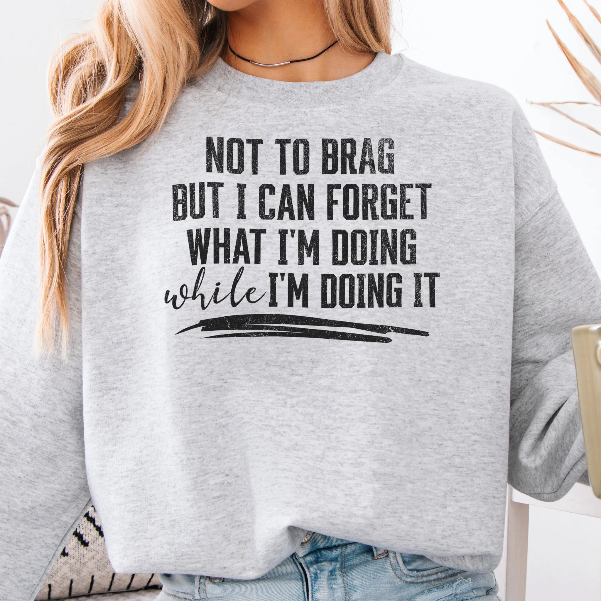 Ash Oakley June Sweatshirt front view large text Not To Brag But I Can Forget What I’m Doing While I’m Doing It underline distressed print