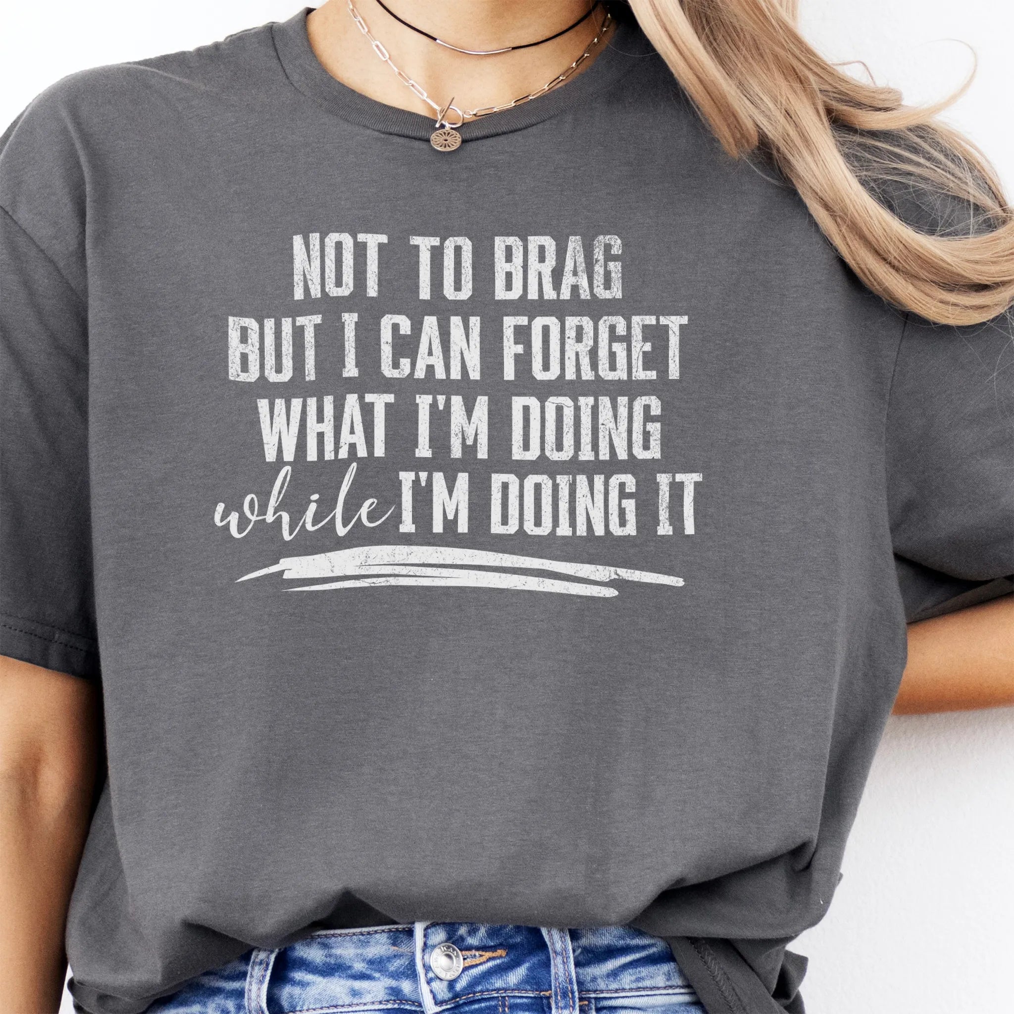 Charcoal Oakley June T Shirt front view large text Not To Brag But I Can Forget What I’m Doing While I’m Doing It underline distressed print