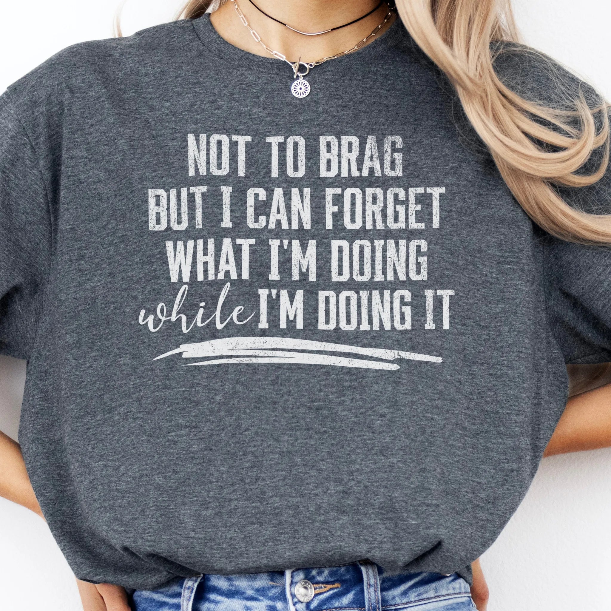 Dark Heather Oakley June T Shirt front view large text Not To Brag But I Can Forget What I’m Doing While I’m Doing It underline distressed print