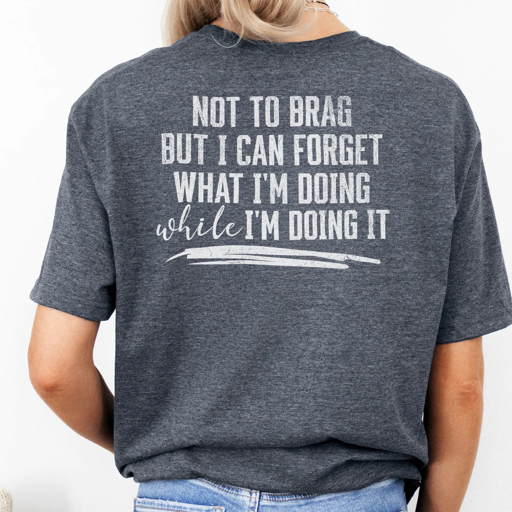 Dark Heather Oakley June T Shirt back view large text Not To Brag But I Can Forget What I’m Doing While I’m Doing It underline distressed print