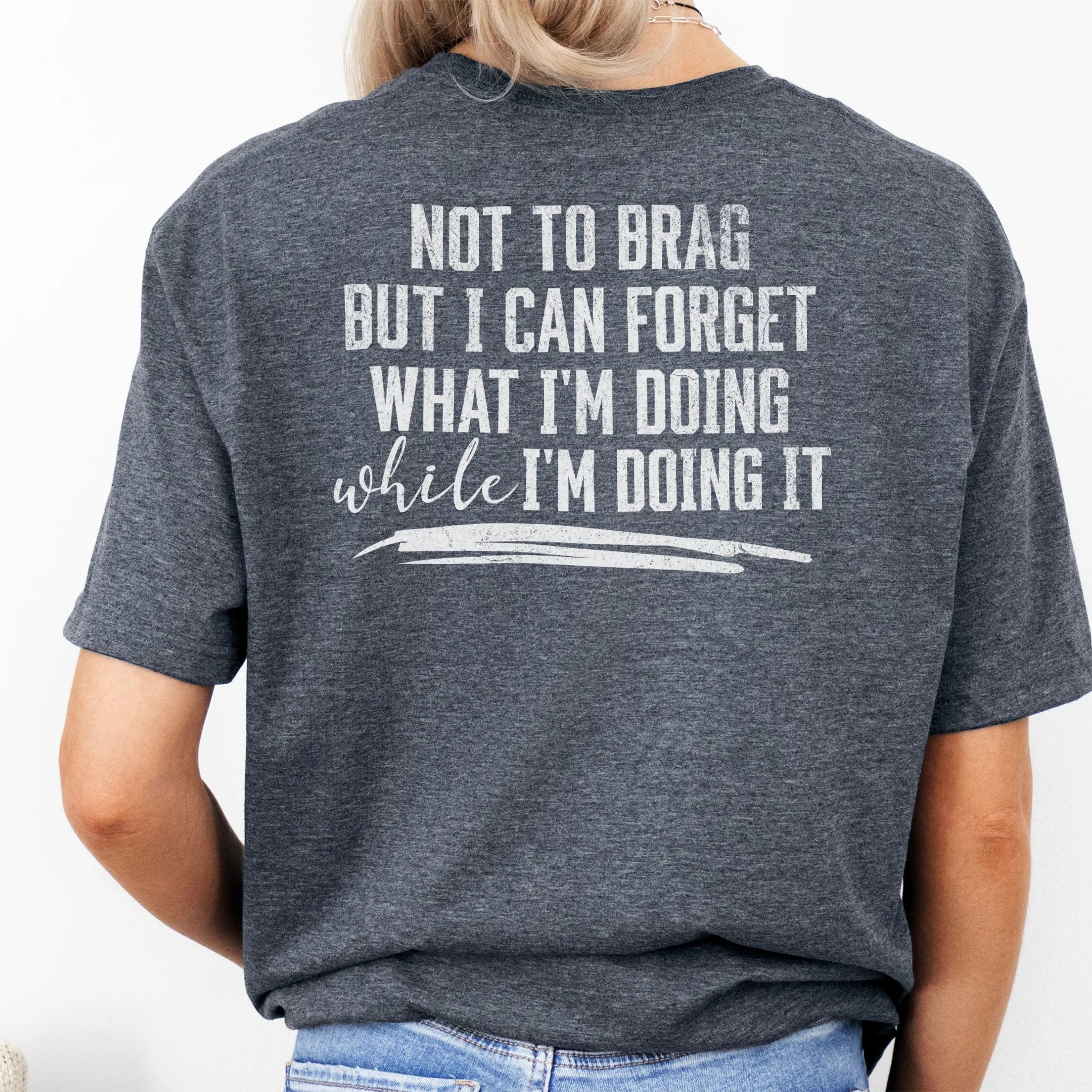 Dark Heather Oakley June T Shirt back view large text Not To Brag But I Can Forget What I’m Doing While I’m Doing It underline distressed print