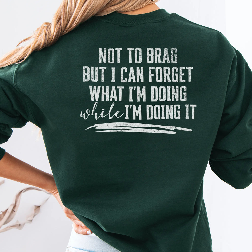 Forest Green Oakley June Sweatshirt back view large text Not To Brag But I Can Forget What I’m Doing While I’m Doing It underline distressed print