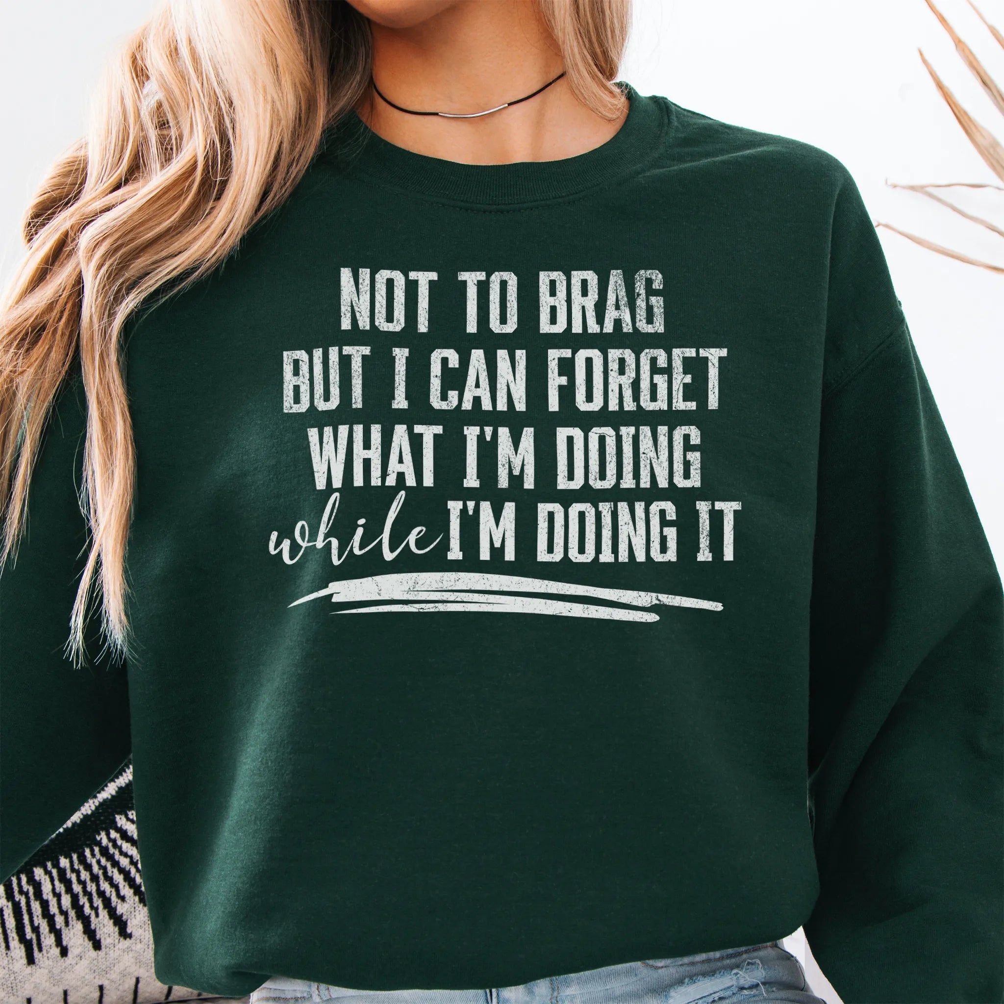 Forest Green Oakley June Sweatshirt front view large text Not To Brag But I Can Forget What I’m Doing While I’m Doing It underline distressed print