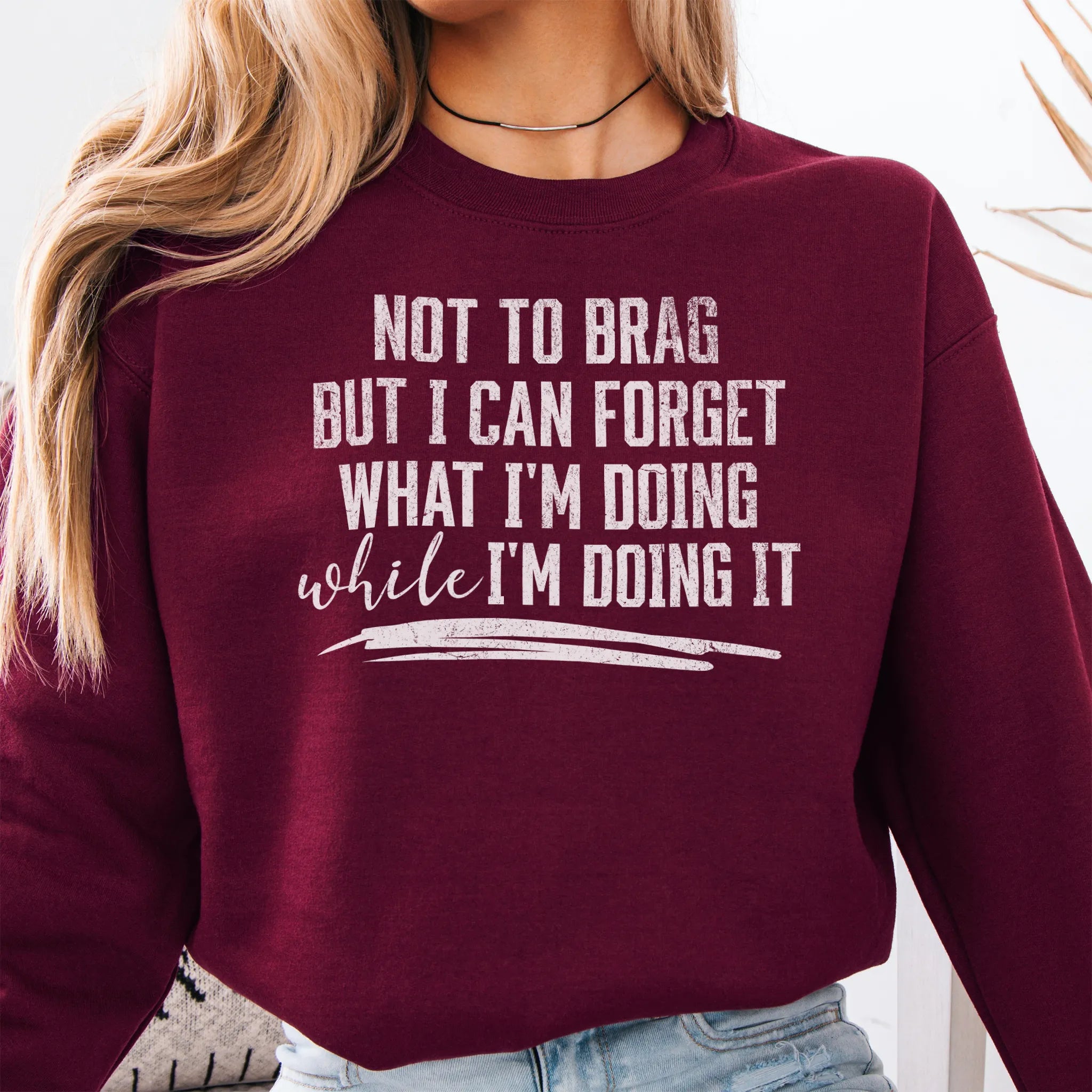 Maroon Oakley June Sweatshirt front view large text Not To Brag But I Can Forget What I’m Doing While I’m Doing It underline distressed print