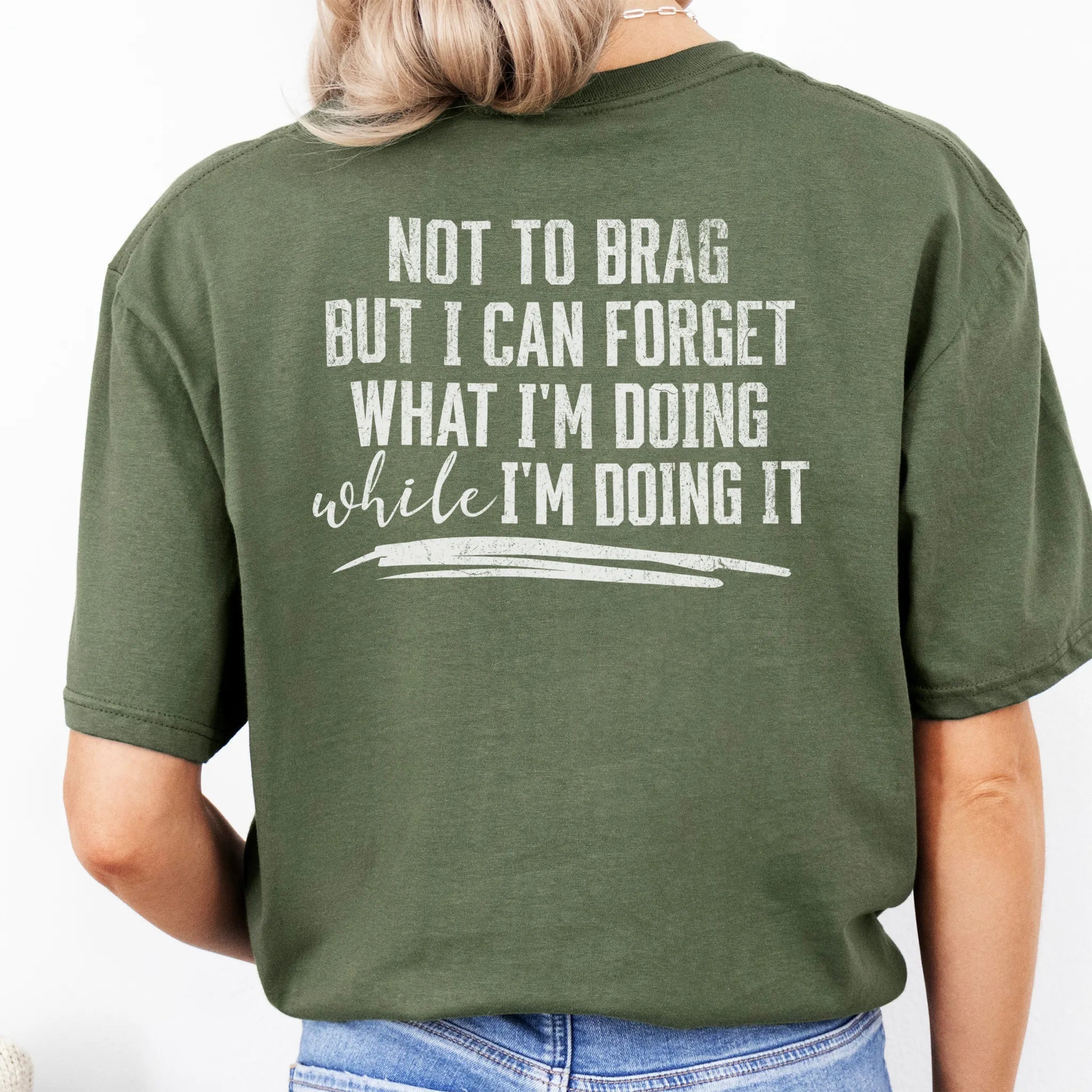 Military Green Oakley June T Shirt back view large text Not To Brag But I Can Forget What I’m Doing While I’m Doing It underline distressed print