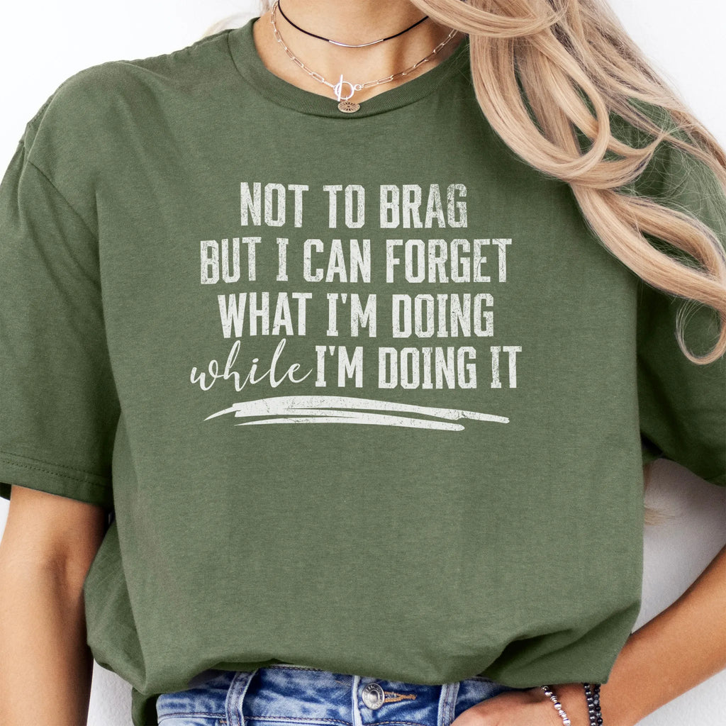 Military Green Oakley June T Shirt front view large text Not To Brag But I Can Forget What I’m Doing While I’m Doing It underline distressed print
