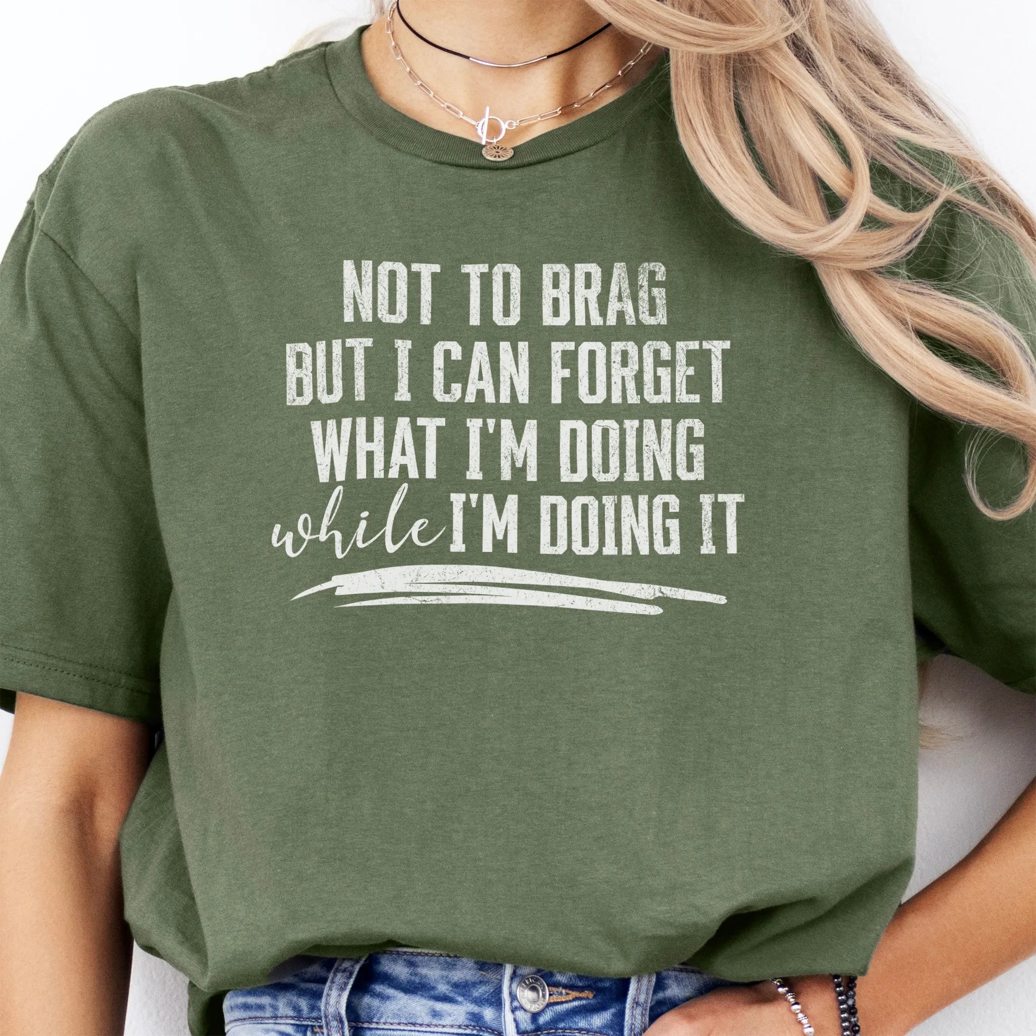 Military Green Oakley June T Shirt front view large text Not To Brag But I Can Forget What I’m Doing While I’m Doing It underline distressed print