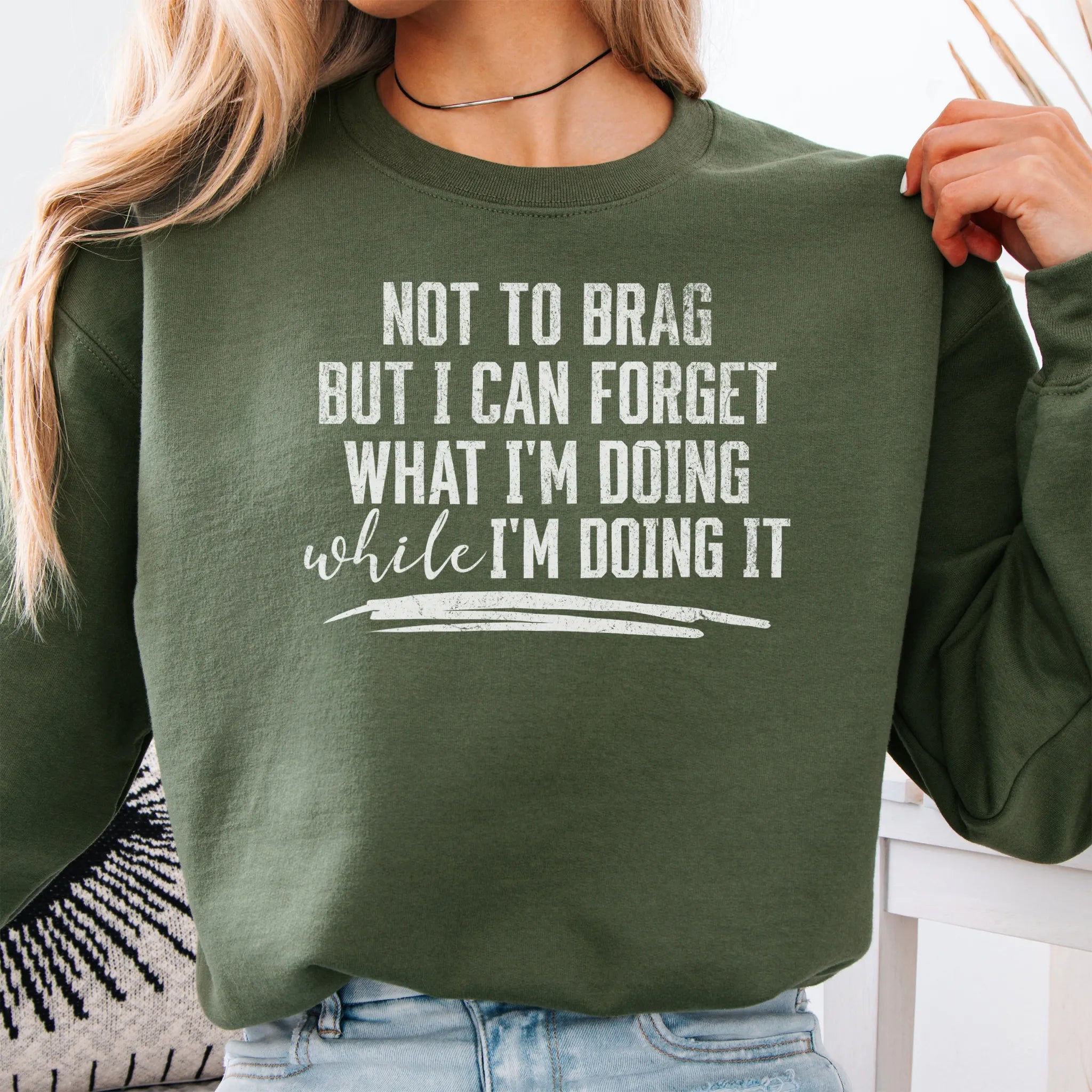 Military Green Oakley June Sweatshirt front view large text Not To Brag But I Can Forget What I’m Doing While I’m Doing It underline distressed print