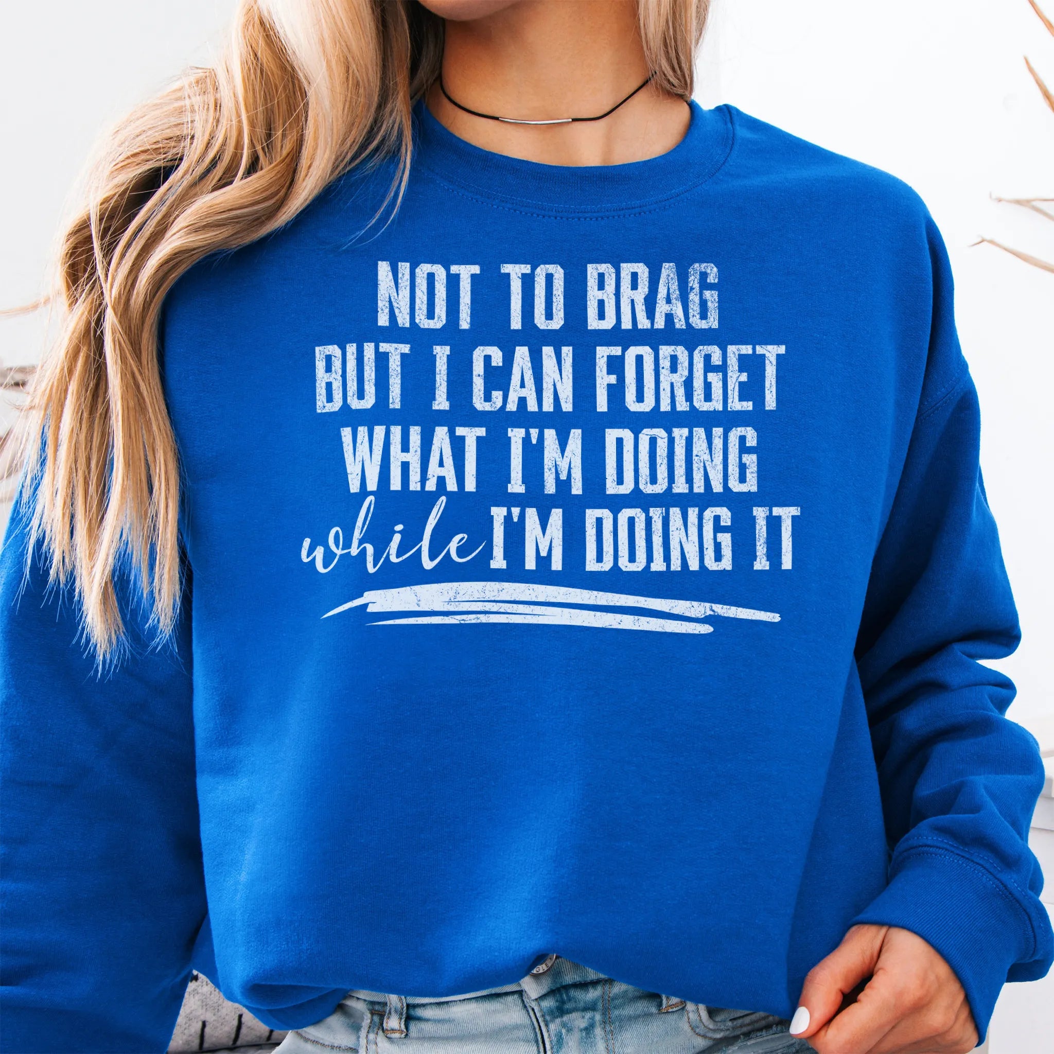 Royal Oakley June Sweatshirt front view large text Not To Brag But I Can Forget What I’m Doing While I’m Doing It underline distressed print
