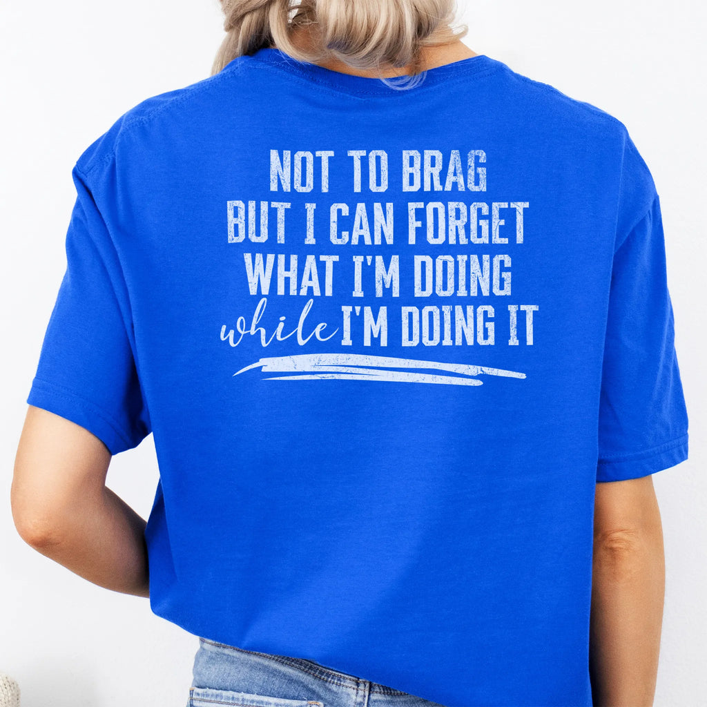 Royal Oakley June T Shirt back view large text Not To Brag But I Can Forget What I’m Doing While I’m Doing It underline distressed print