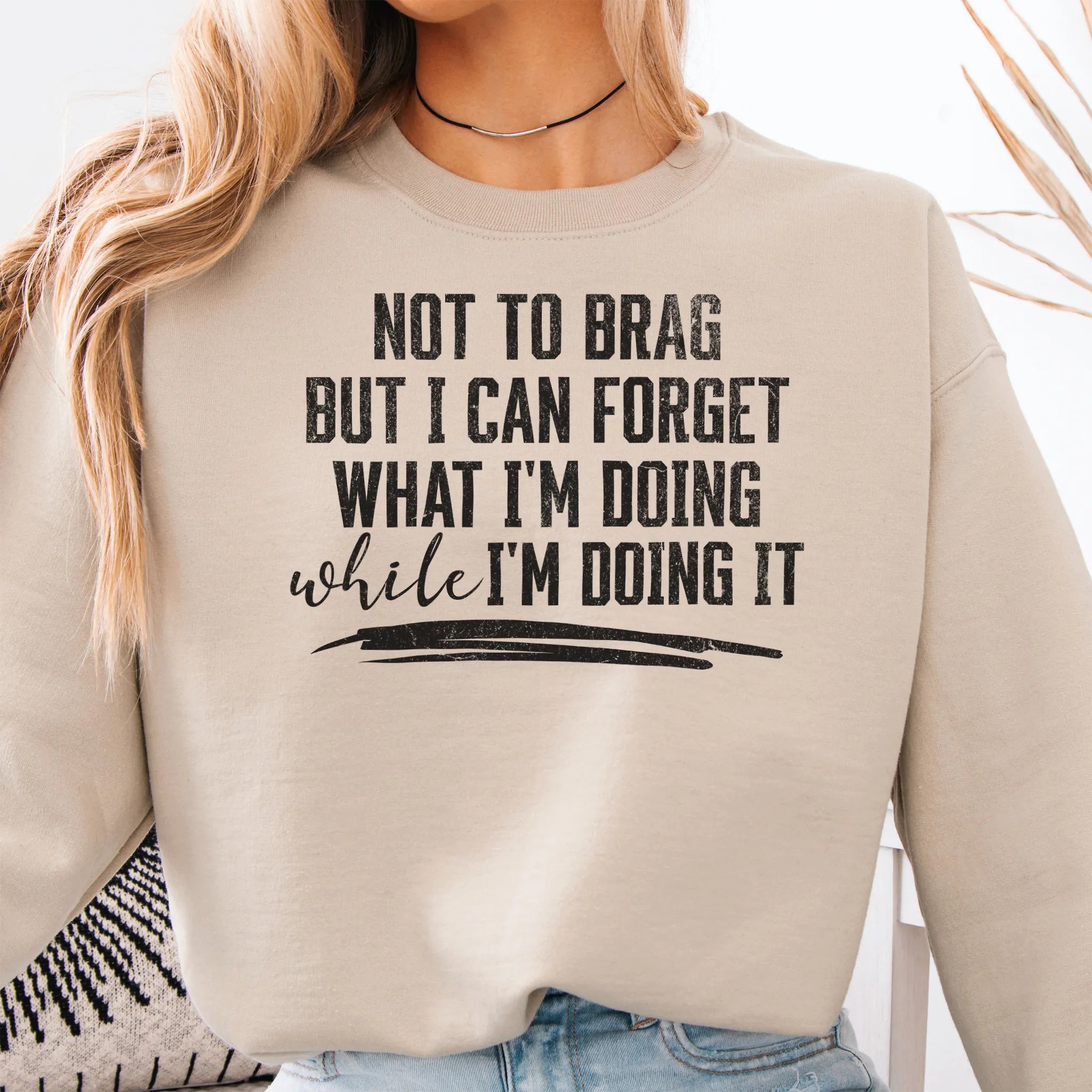 Sand Oakley June Sweatshirt front view large text Not To Brag But I Can Forget What I’m Doing While I’m Doing It underline distressed print