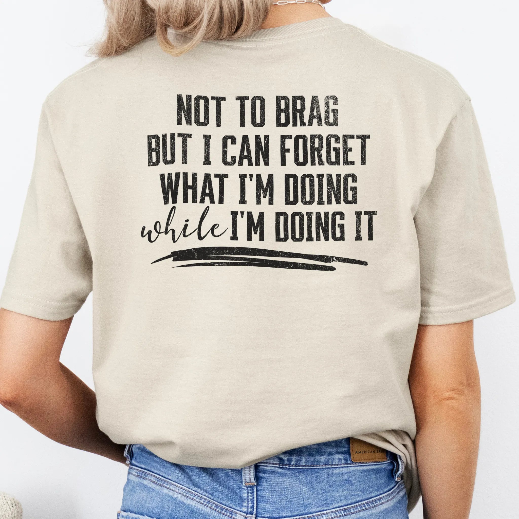 Sand Oakley June T Shirt back view large text Not To Brag But I Can Forget What I’m Doing While I’m Doing It underline distressed print